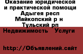 Оказание юридической и практической помощи - Адыгея респ., Майкопский р-н, Тульский рп Недвижимость » Услуги   